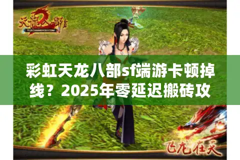 彩虹天龙八部sf端游卡顿掉线？2025年零延迟搬砖攻略大公开