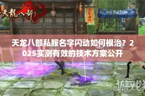天龙八部私服名字闪动如何根治？2025实测有效的技术方案公开