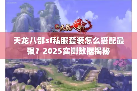 天龙八部sf私服套装怎么搭配最强？2025实测数据揭秘