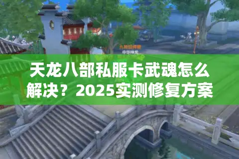 天龙八部私服卡武魂怎么解决？2025实测修复方案揭秘