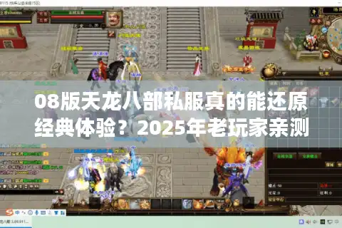 08版天龙八部私服真的能还原经典体验？2025年老玩家亲测揭秘