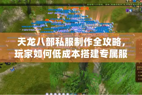 天龙八部私服制作全攻略，玩家如何低成本搭建专属服务器？