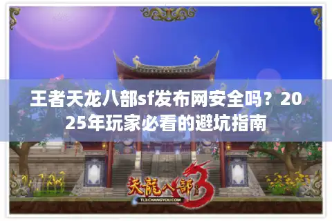 王者天龙八部sf发布网安全吗？2025年玩家必看的避坑指南