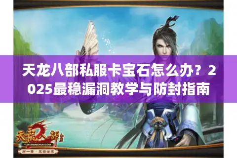 天龙八部私服卡宝石怎么办？2025最稳漏洞教学与防封指南