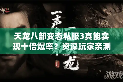 天龙八部变态私服3真能实现十倍爆率？资深玩家亲测避坑指南
