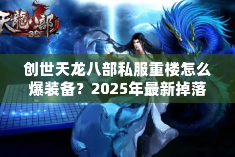 创世天龙八部私服重楼怎么爆装备？2025年最新掉落机制解析