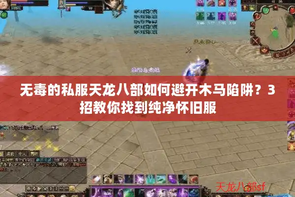 无毒的私服天龙八部如何避开木马陷阱？3招教你找到纯净怀旧服