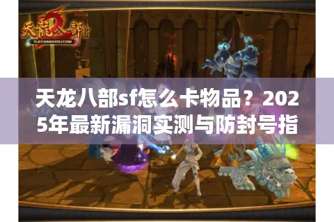 天龙八部sf怎么卡物品？2025年最新漏洞实测与防封号指南