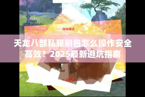 天龙八部私服刷包怎么操作安全高效？2025最新避坑指南