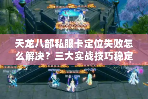 天龙八部私服卡定位失败怎么解决？三大实战技巧稳定私服卡位