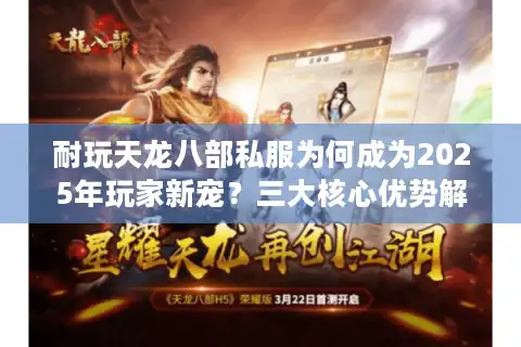 耐玩天龙八部私服为何成为2025年玩家新宠？三大核心优势解析