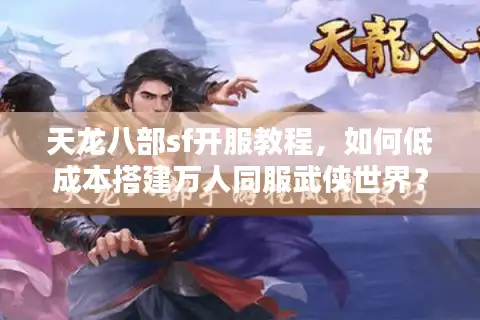 天龙八部sf开服教程，如何低成本搭建万人同服武侠世界？