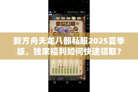 新方舟天龙八部私服2025夏季版，独家福利如何快速领取？