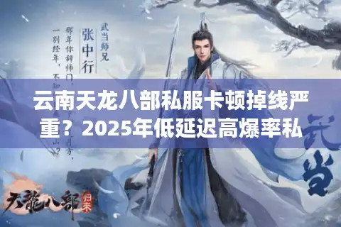 云南天龙八部私服卡顿掉线严重？2025年低延迟高爆率私服推荐