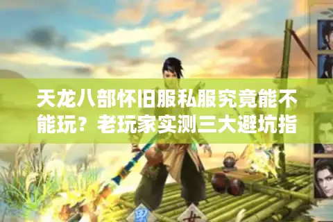 天龙八部怀旧服私服究竟能不能玩？老玩家实测三大避坑指南