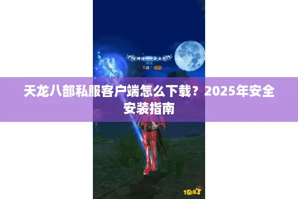 天龙八部私服客户端怎么下载？2025年安全安装指南