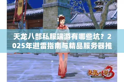 天龙八部私服端游有哪些坑？2025年避雷指南与精品服务器推荐