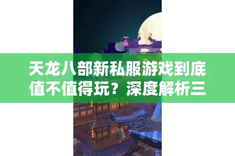 天龙八部新私服游戏到底值不值得玩？深度解析三大核心优势