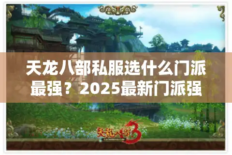 天龙八部私服选什么门派最强？2025最新门派强度解析与实战流派推荐