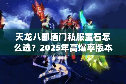 天龙八部唐门私服宝石怎么选？2025年高爆率版本实测攻略