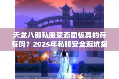 天龙八部私服变态面板真的存在吗？2025年私服安全避坑指南