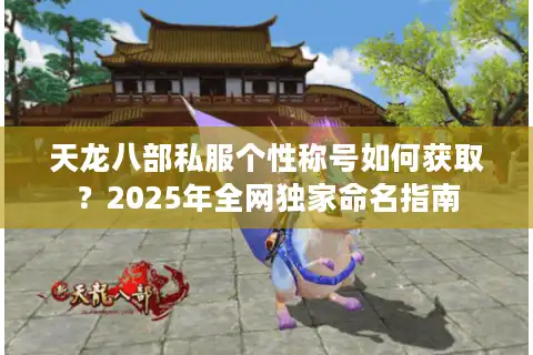天龙八部私服个性称号如何获取？2025年全网独家命名指南
