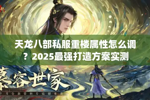 天龙八部私服重楼属性怎么调？2025最强打造方案实测