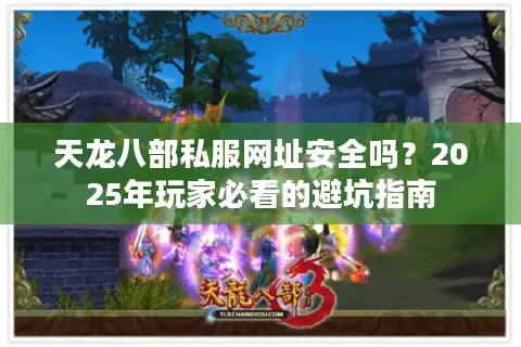 天龙八部私服网址安全吗？2025年玩家必看的避坑指南