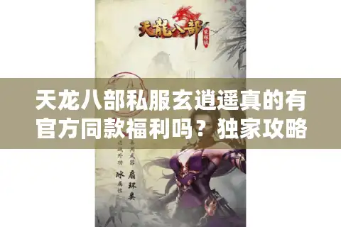天龙八部私服玄逍遥真的有官方同款福利吗？独家攻略实测三大隐藏优势