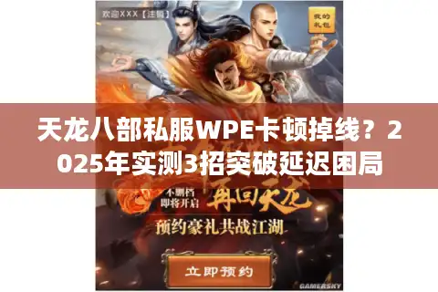 天龙八部私服WPE卡顿掉线？2025年实测3招突破延迟困局