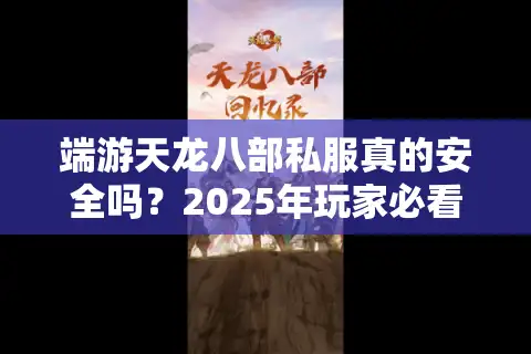 端游天龙八部私服真的安全吗？2025年玩家必看的避坑指南