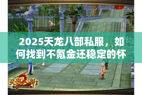 2025天龙八部私服，如何找到不氪金还稳定的怀旧服？