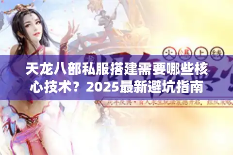 天龙八部私服搭建需要哪些核心技术？2025最新避坑指南