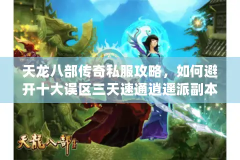 天龙八部传奇私服攻略，如何避开十大误区三天速通逍遥派副本？