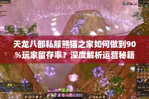 天龙八部私服熊猫之家如何做到90%玩家留存率？深度解析运营秘籍