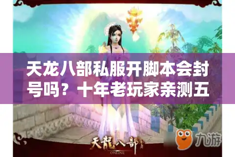 天龙八部私服开脚本会封号吗？十年老玩家亲测五大生存法则