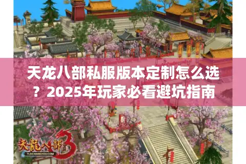 天龙八部私服版本定制怎么选？2025年玩家必看避坑指南