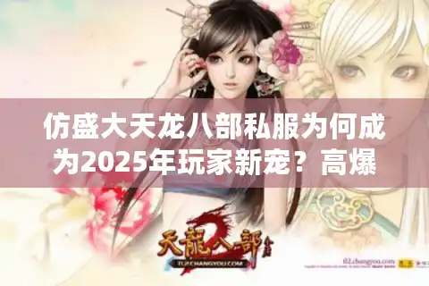 仿盛大天龙八部私服为何成为2025年玩家新宠？高爆率版本推荐