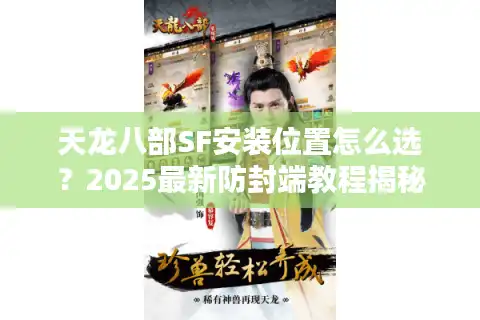 天龙八部SF安装位置怎么选?2025最新防封端教程揭秘 天龙八部SF安装位置怎么选?2025最新防封端教程揭秘