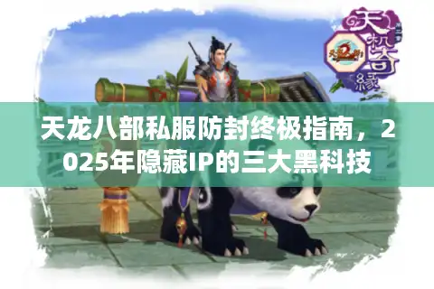 天龙八部私服防封终极指南，2025年隐藏IP的三大黑科技