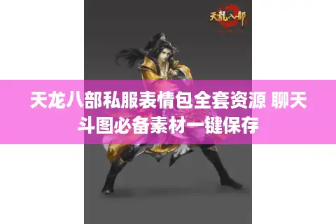 天龙八部私服表情包全套资源 聊天斗图必备素材一键保存