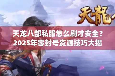 天龙八部私服怎么刷才安全？2025年零封号资源技巧大揭秘