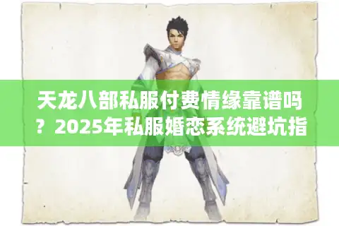 天龙八部私服付费情缘靠谱吗？2025年私服婚恋系统避坑指南