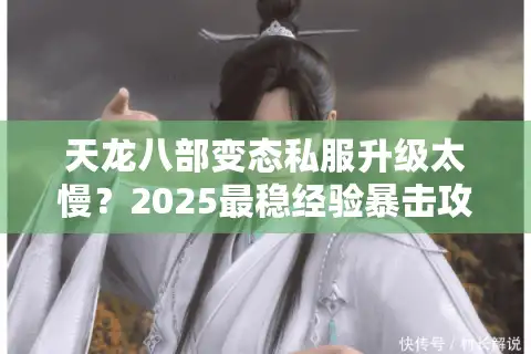 天龙八部变态私服升级太慢？2025最稳经验暴击攻略大公开