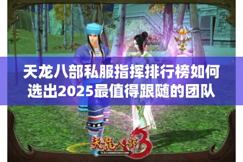 天龙八部私服指挥排行榜如何选出2025最值得跟随的团队领袖？