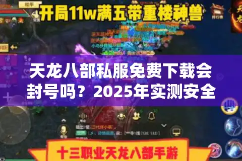 天龙八部私服免费下载会封号吗？2025年实测安全安装教程