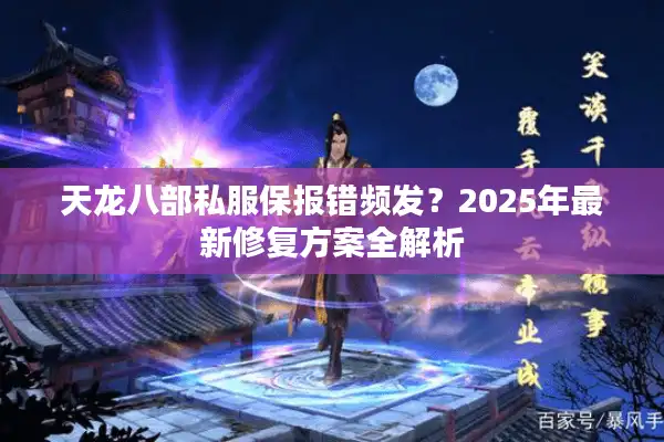 天龙八部私服保报错频发？2025年最新修复方案全解析