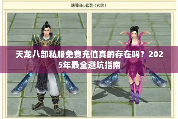 天龙八部私服免费充值真的存在吗？2025年最全避坑指南