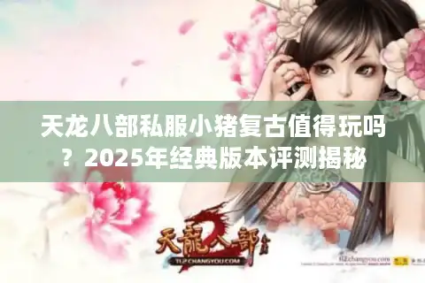 天龙八部私服小猪复古值得玩吗？2025年经典版本评测揭秘