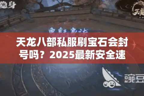 天龙八部私服刷宝石会封号吗？2025最新安全速刷攻略